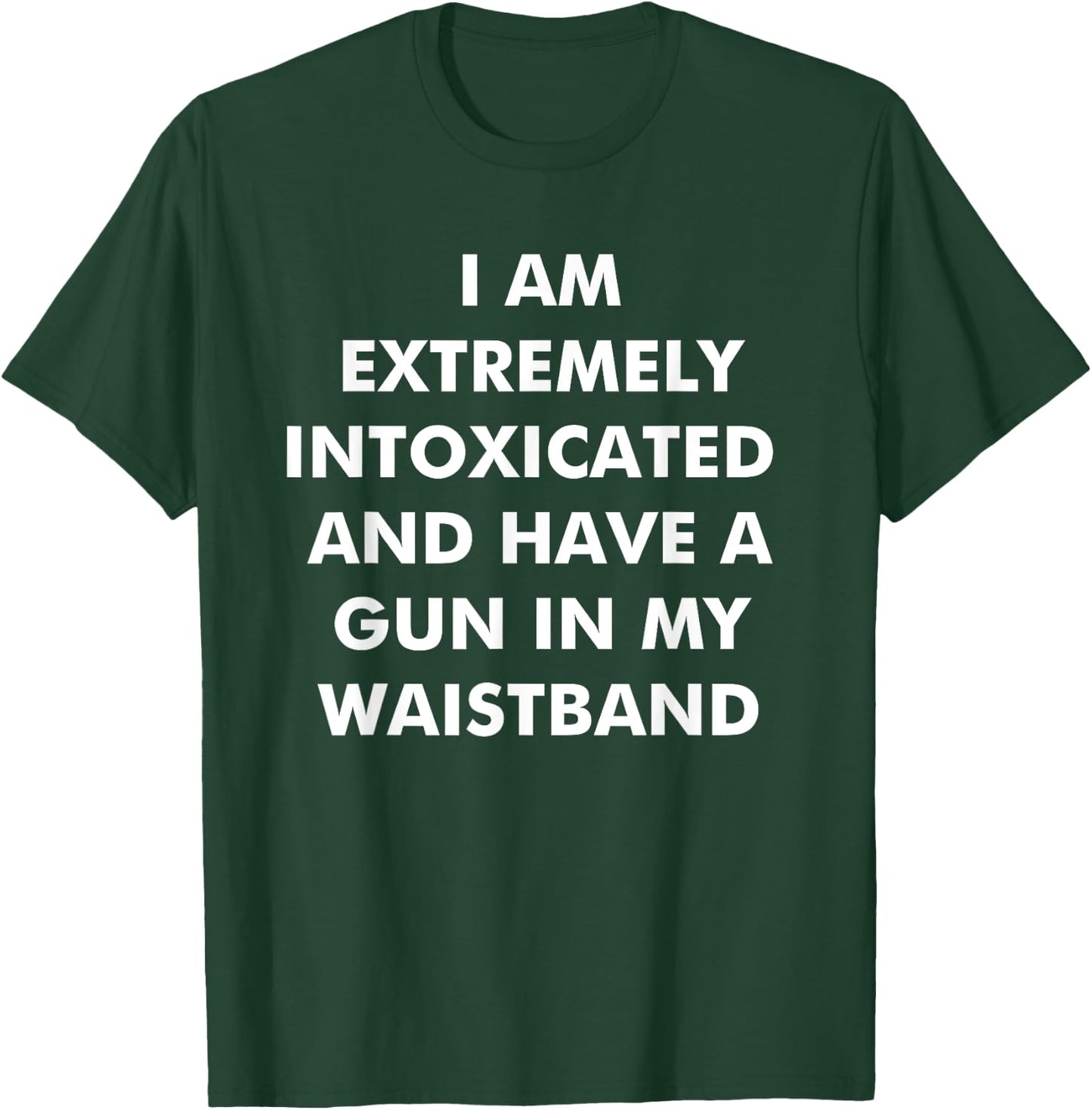 I Am Extremely Intoxicated And Have A Gun In My Waistband T-Shirt - T-Shirt | Forest