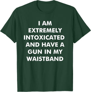 I Am Extremely Intoxicated And Have A Gun In My Waistband T-Shirt - T-Shirt | Forest