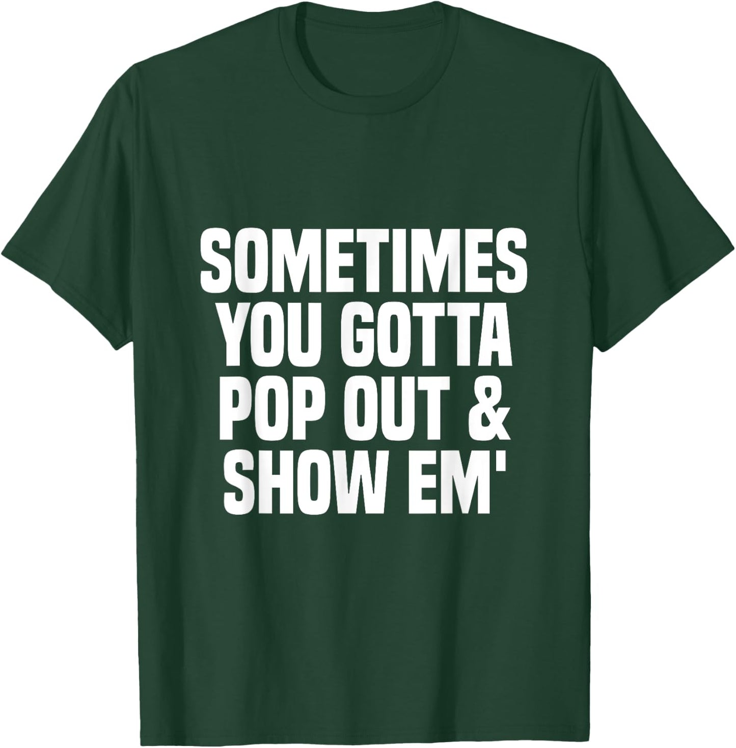Sometimes you gotta pop out and show em' Sarcastic T-Shirt - T-Shirt | Forest