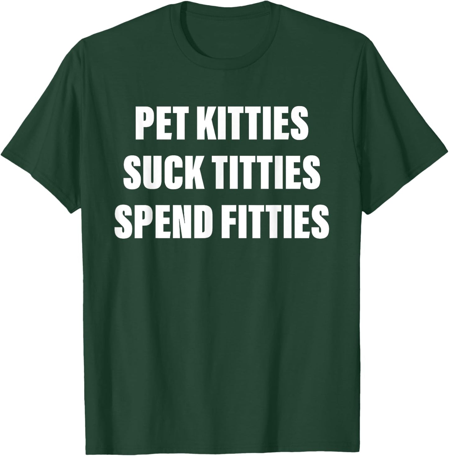 Pet Kitties Suck Titties Spend Fitties Quote T-Shirt - T-Shirt | Forest