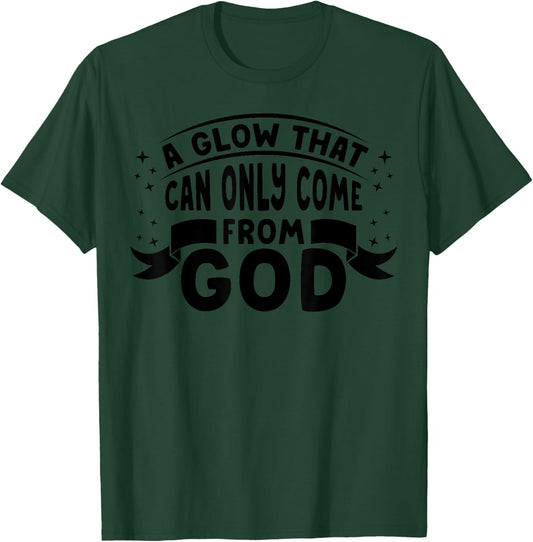 Religious Christian Faith A Glow That Can Only Come From God T-Shirt - T-Shirt | Forest
