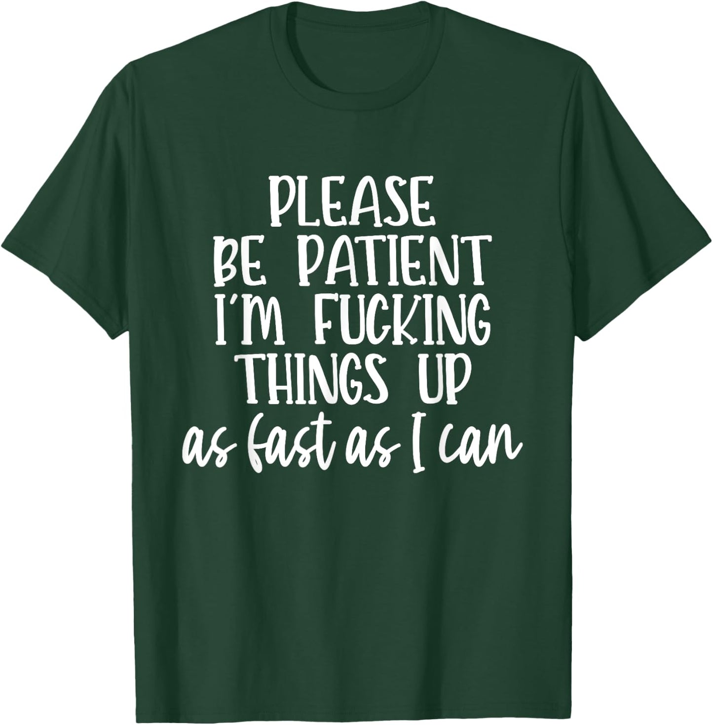 Please Be Patient I'm Fcking Things Up As Fast As I Can T-Shirt - T-Shirt | Forest