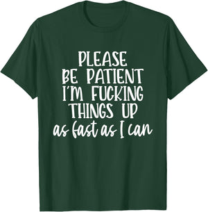 Please Be Patient I'm Fcking Things Up As Fast As I Can T-Shirt - T-Shirt | Forest