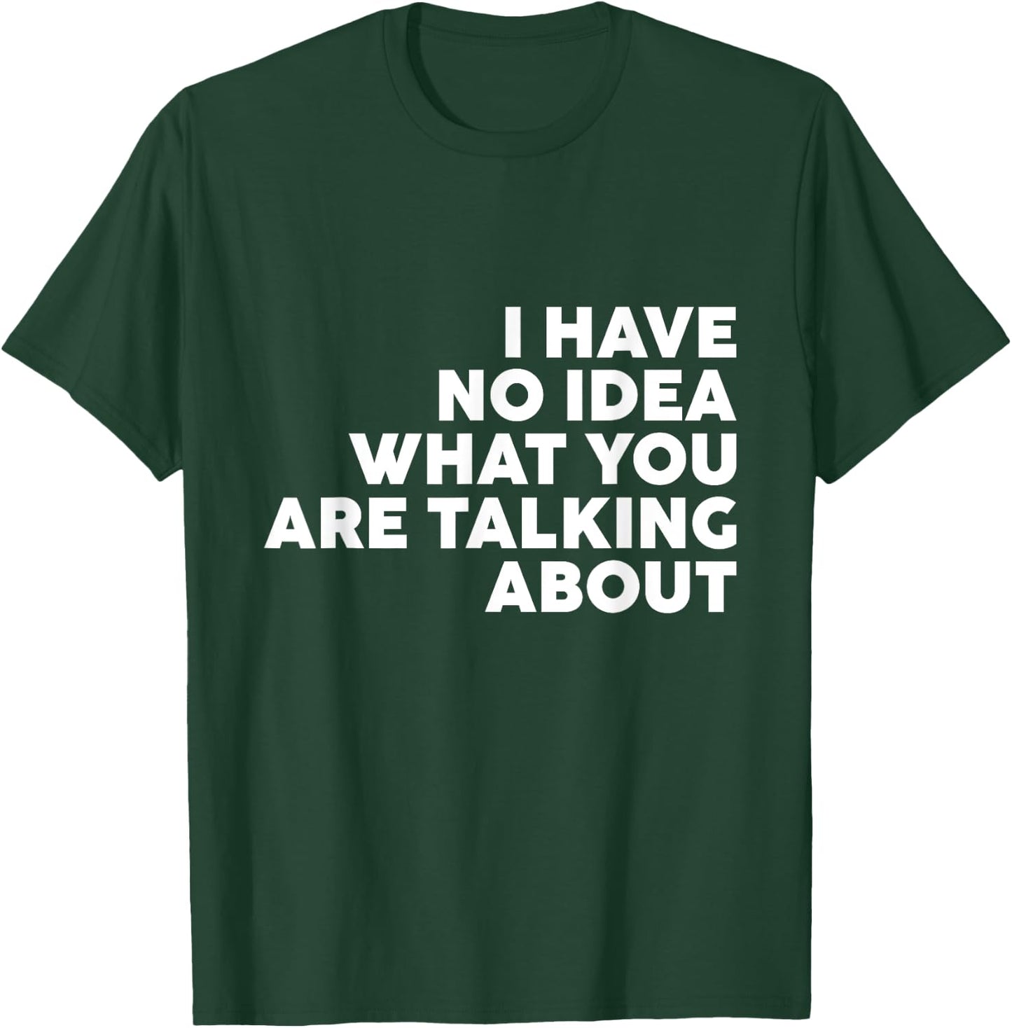 I Have No Idea What You Are Talking About T-Shirt - T-Shirt | Forest