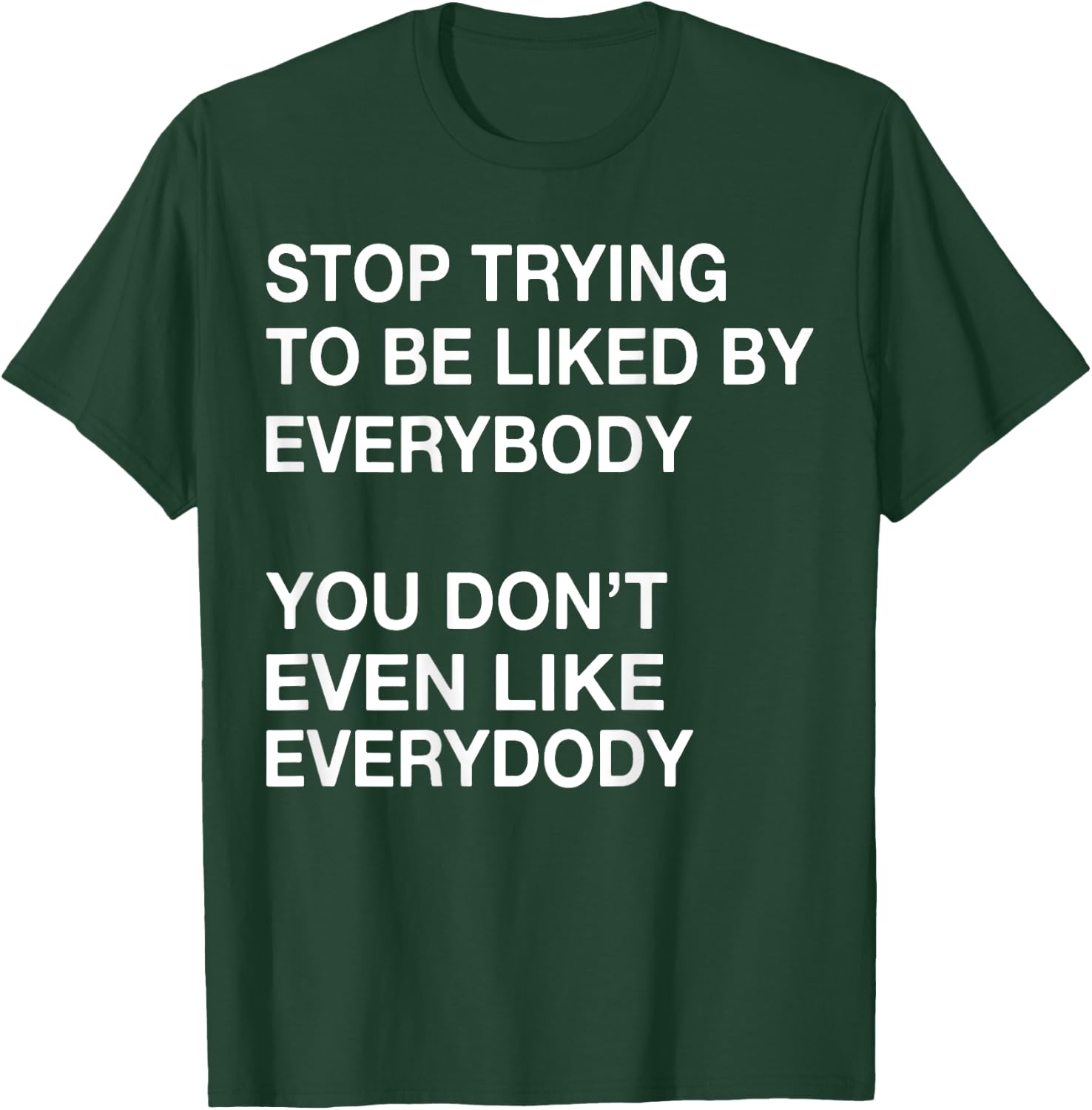 Stop Trying To Be Liked By Everybody You Don't Even Like T-Shirt - T-Shirt | Forest