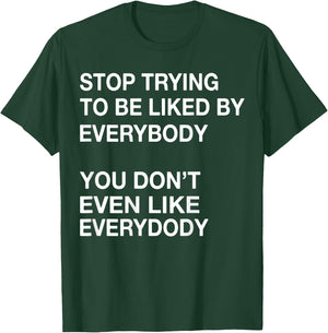 Stop Trying To Be Liked By Everybody You Don't Even Like T-Shirt - T-Shirt | Forest