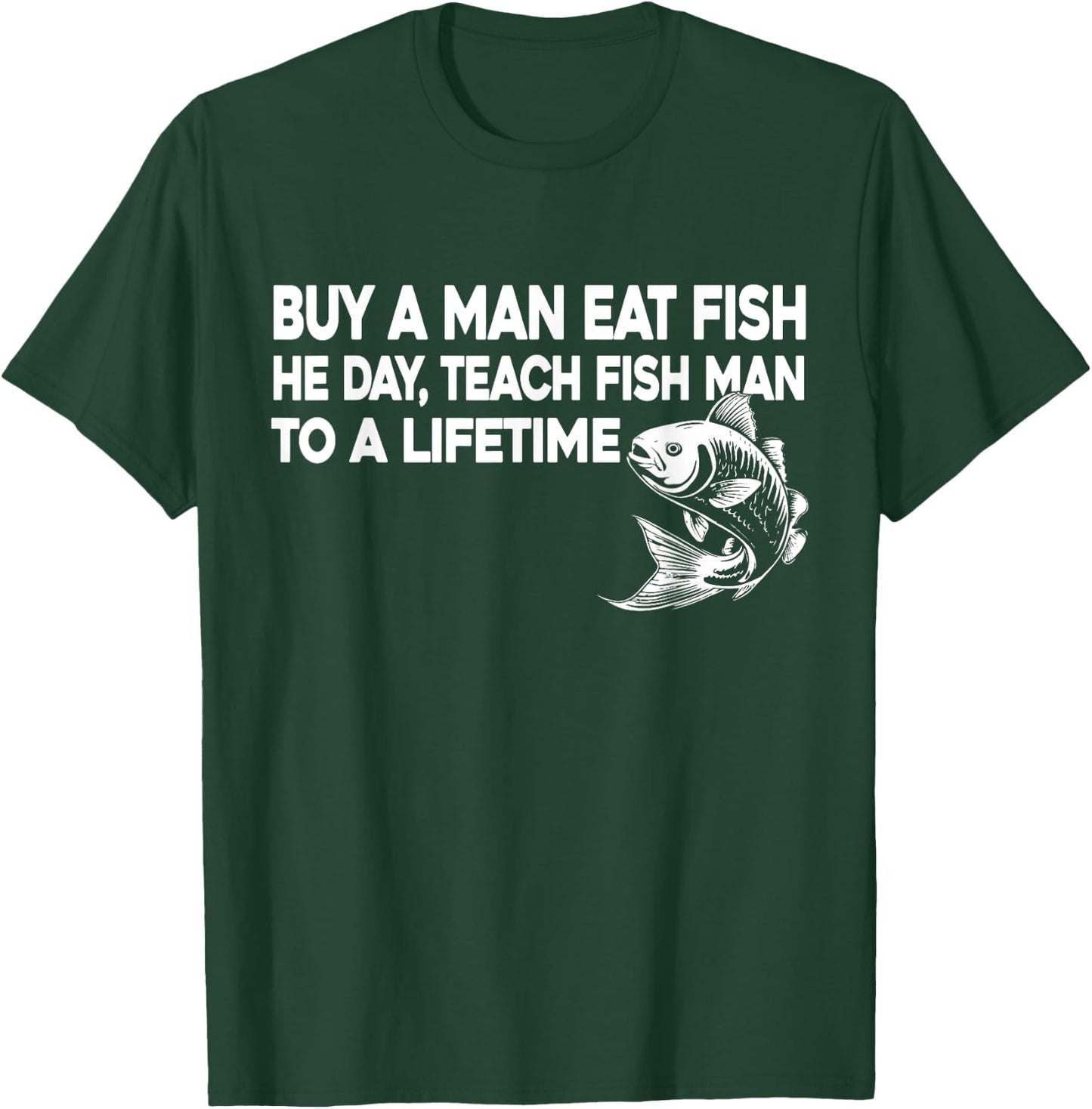 Buy A Man Eat Fish He Day Teach Fish Man To A Lifetime T-Shirt - T-Shirt | Forest