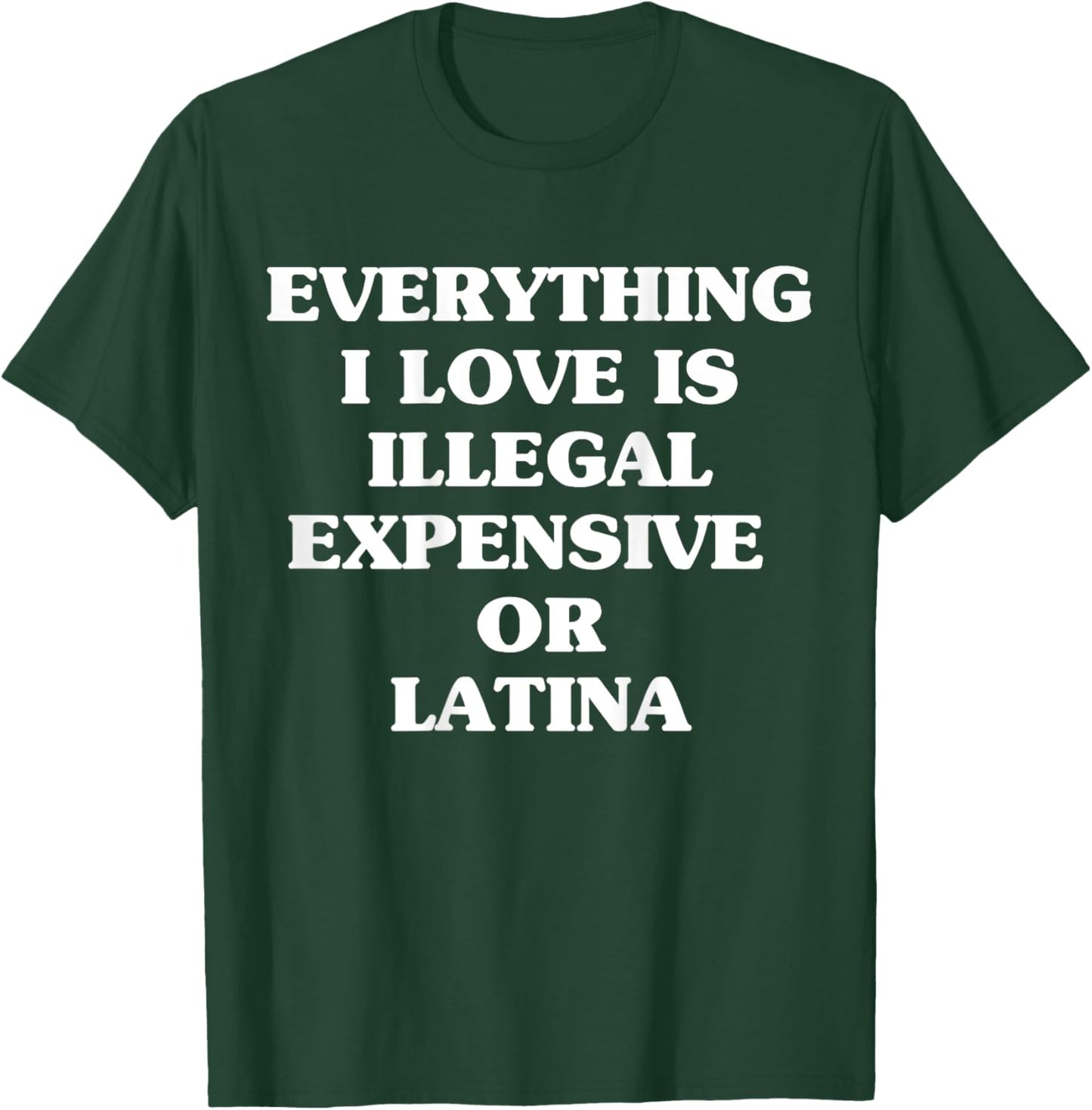 Everything I Love Is Illegal Expensive Or Latina T-Shirt - T-Shirt | Forest