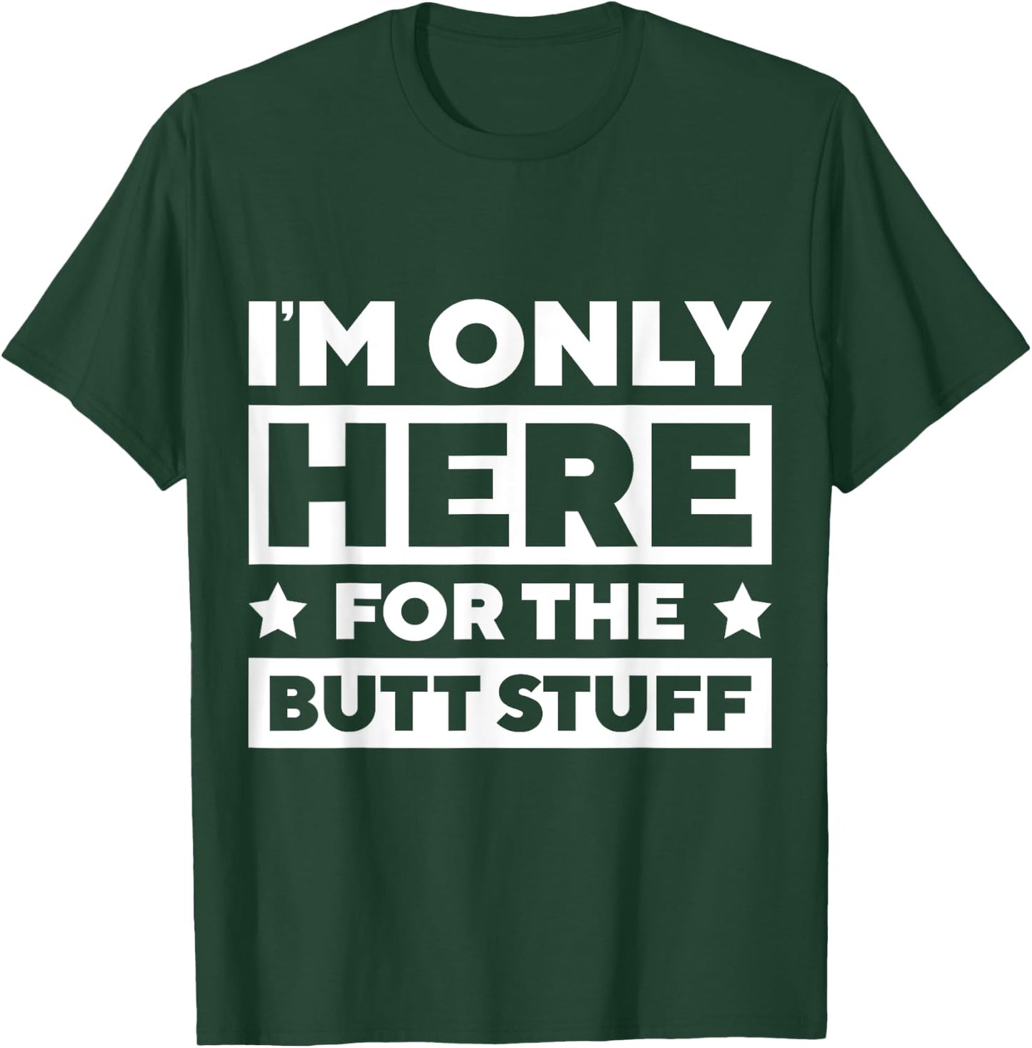I’m Only Here For the Butt Stuff T-Shirt - T-Shirt | Forest