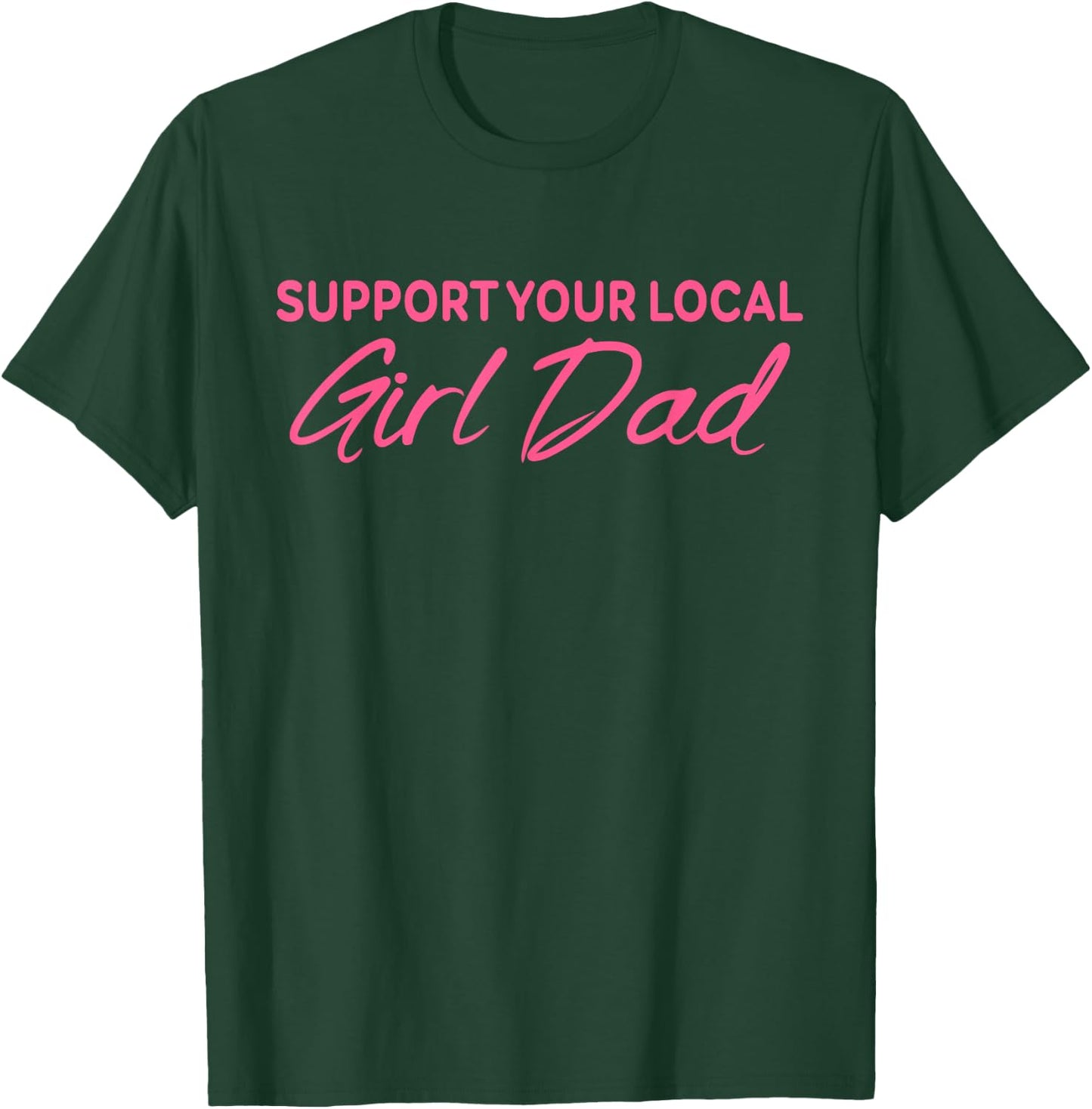 Support Your Local Girl Dad Quote T-Shirt - T-Shirt | Forest