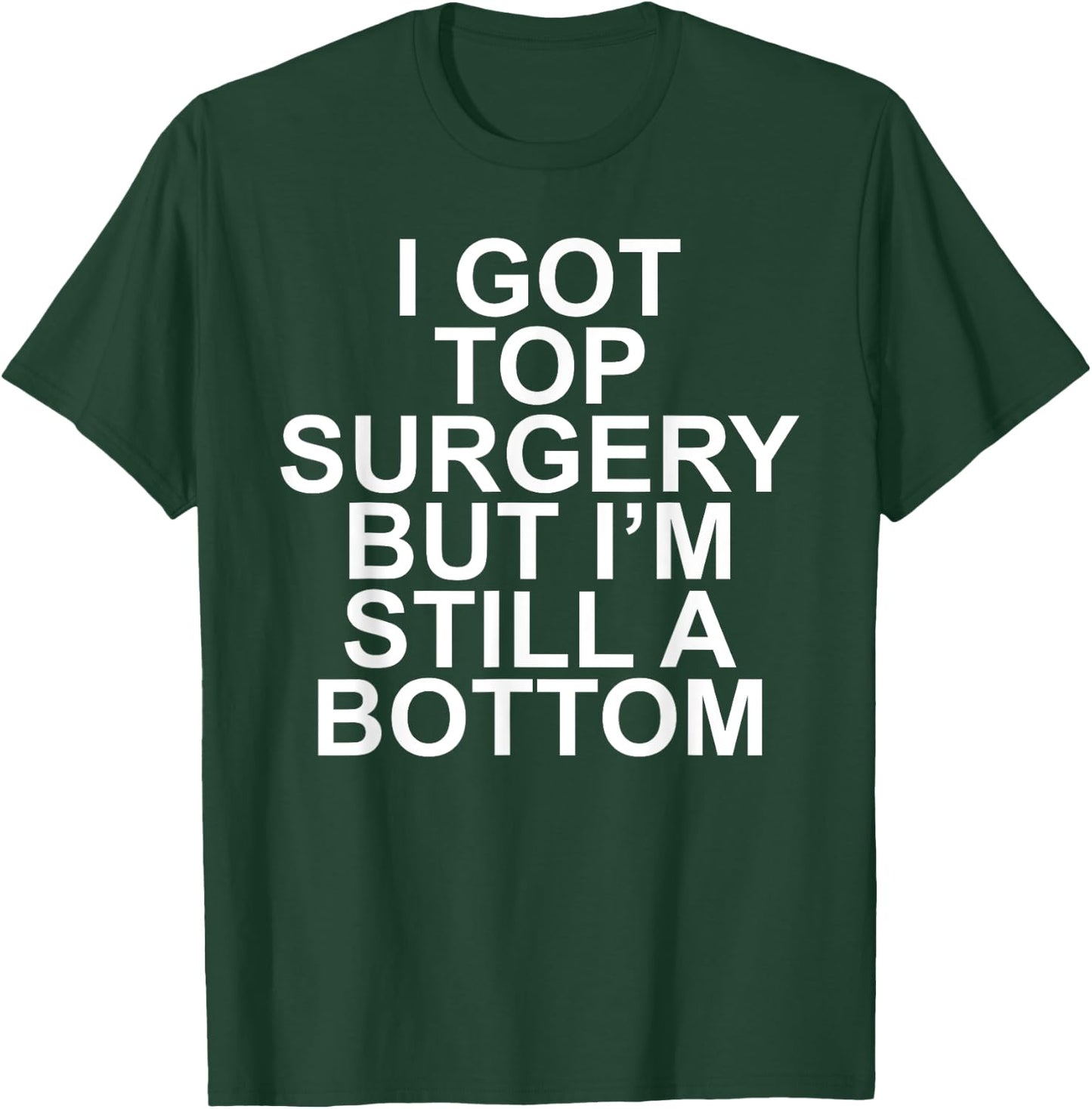 I Got Top Surgery But I'm Still A Bottom T-Shirt - T-Shirt | Forest