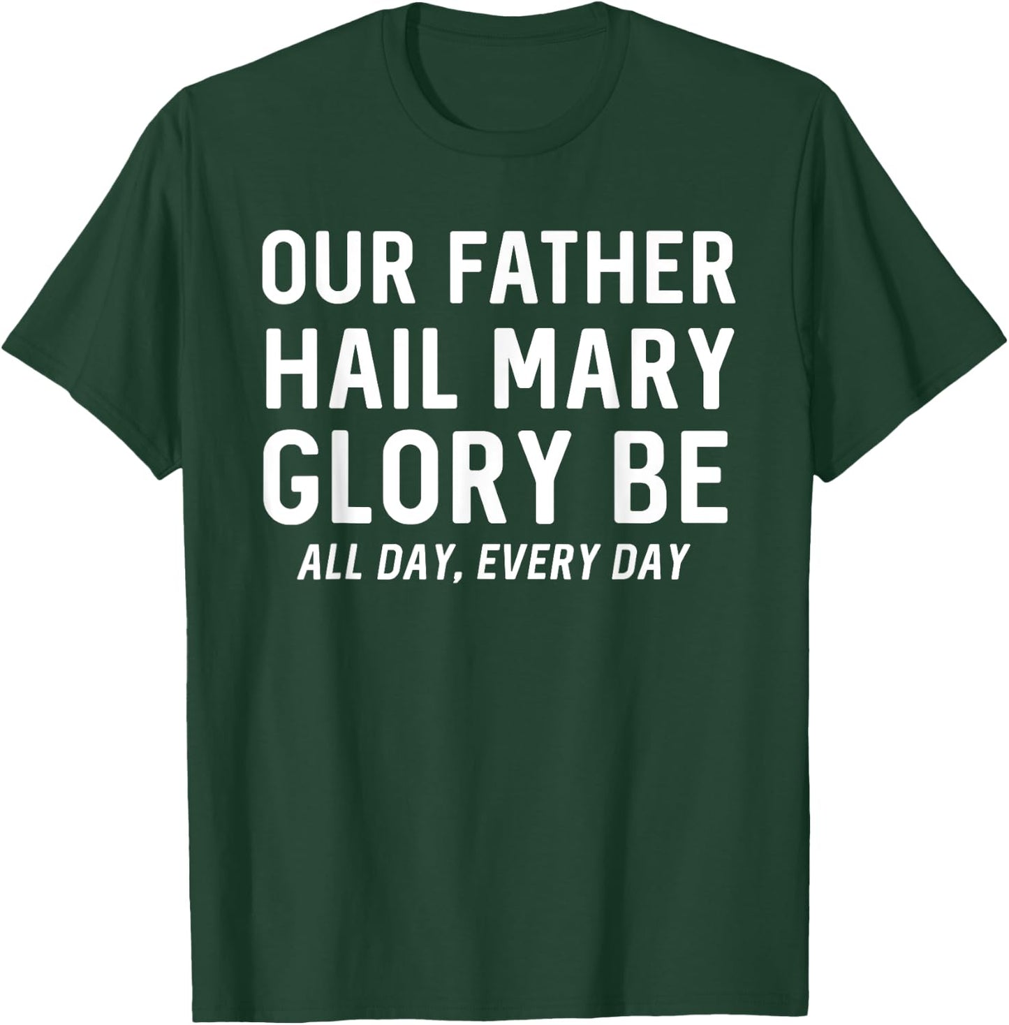Our Father Hail Mary Glory Be All Day, Every Day - Catholic T-Shirt - T-Shirt | Forest