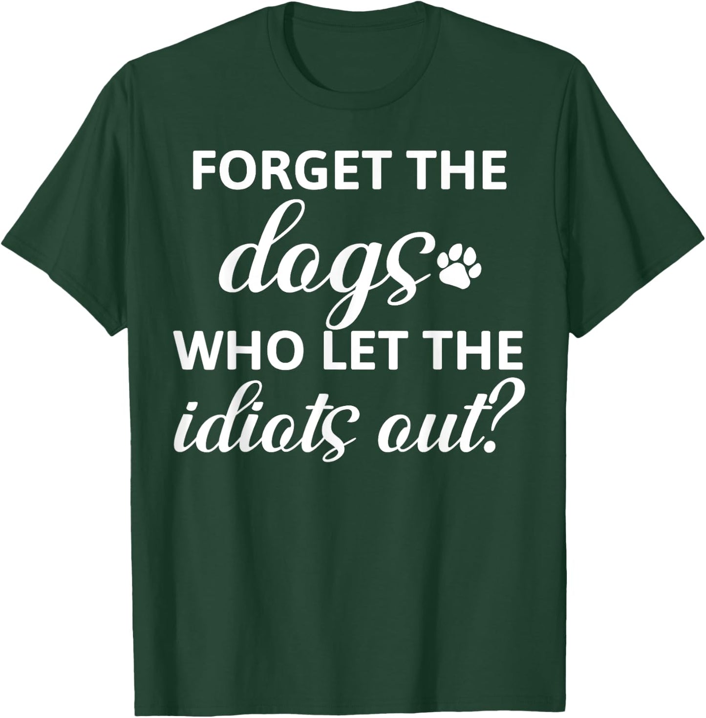 Forget The Dogs Who Let The Idiots Out T-Shirt - T-Shirt | Forest