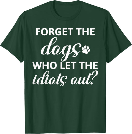 Forget The Dogs Who Let The Idiots Out T-Shirt - T-Shirt | Forest