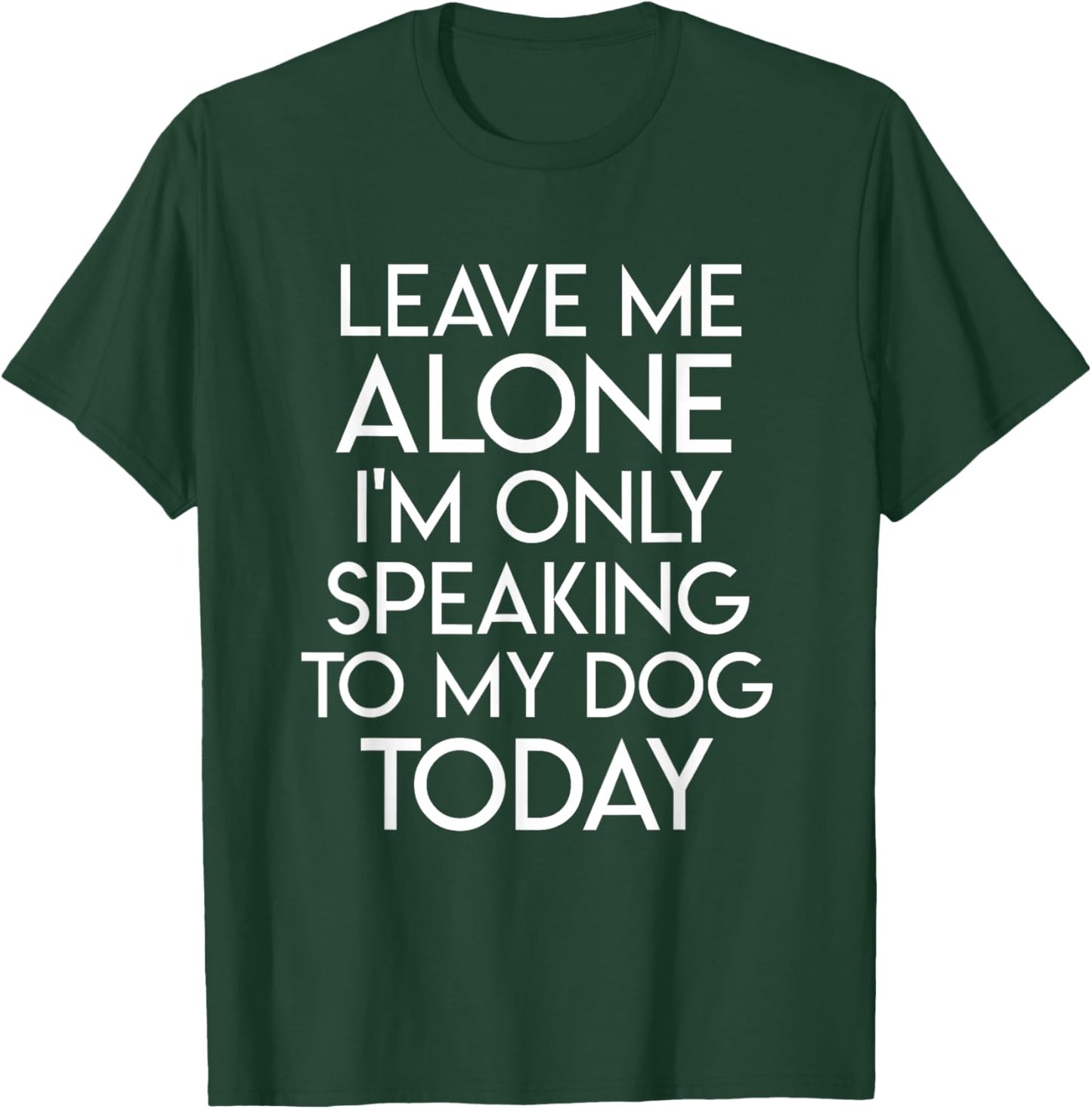 Leave Me Alone I'm Only Speaking To My Dog Today T-Shirt - T-Shirt | Forest