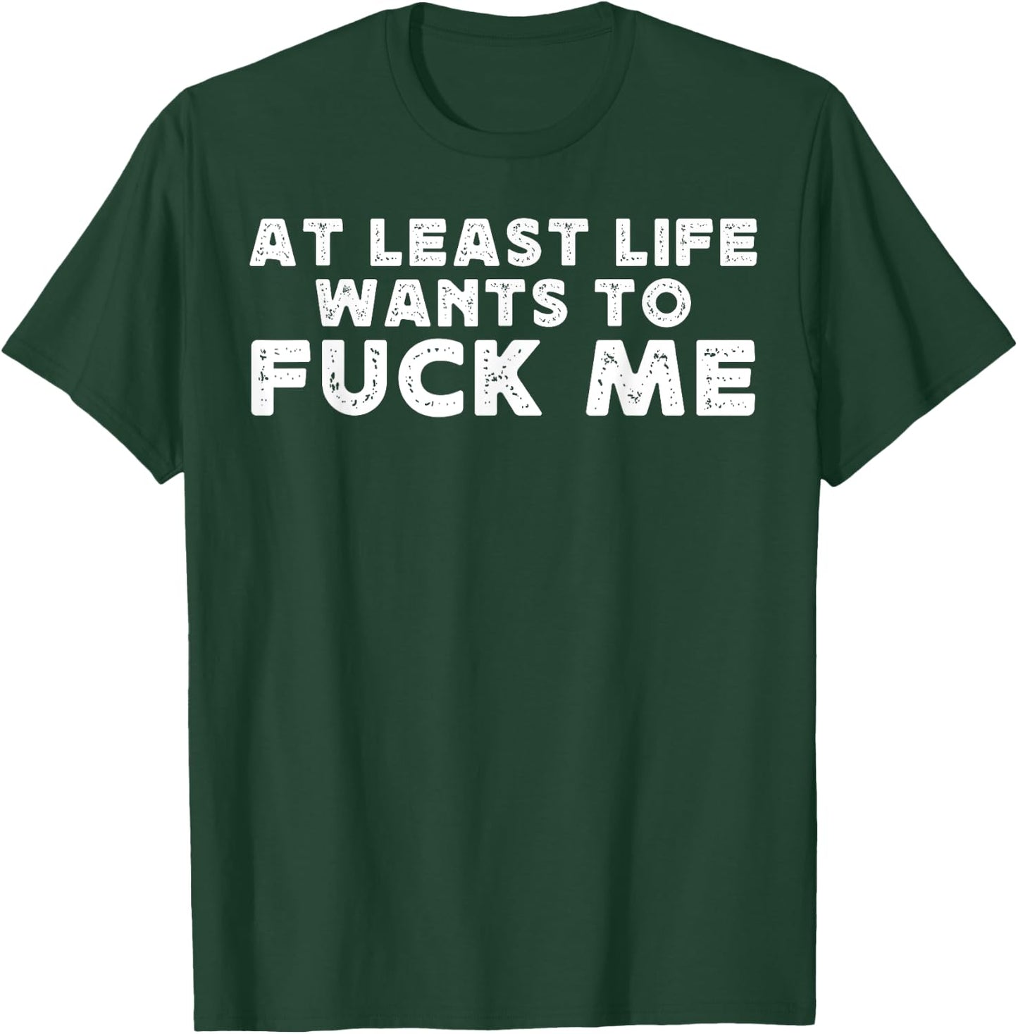 At Least Life Wants To Fuck Me funny saying novelty T-Shirt - T-Shirt | Forest