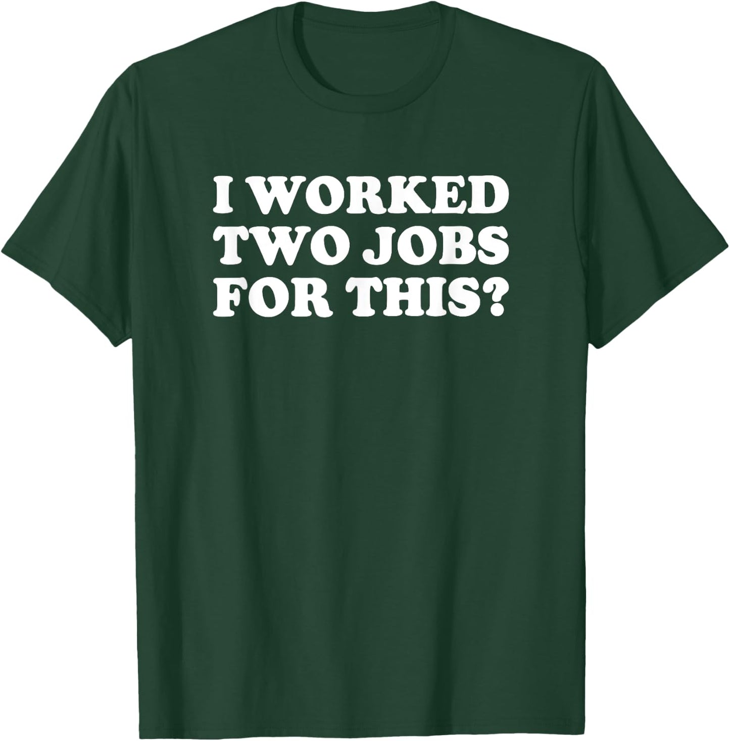 I Worked Two Jobs For This? Funny Quote The T-Shirt - T-Shirt | Forest