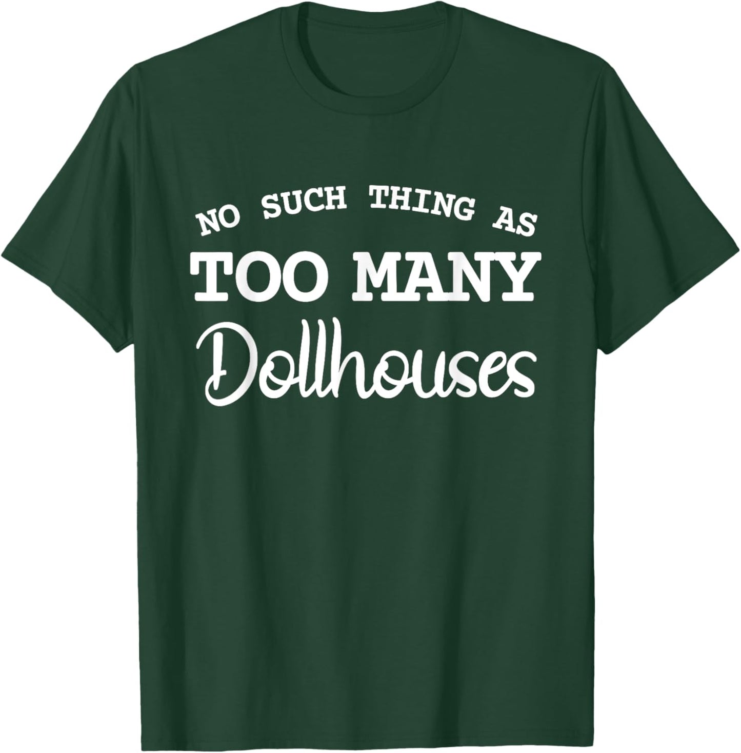 No Such Thing As Too Many Dollhouses Scale Miniature T-Shirt - T-Shirt | Forest