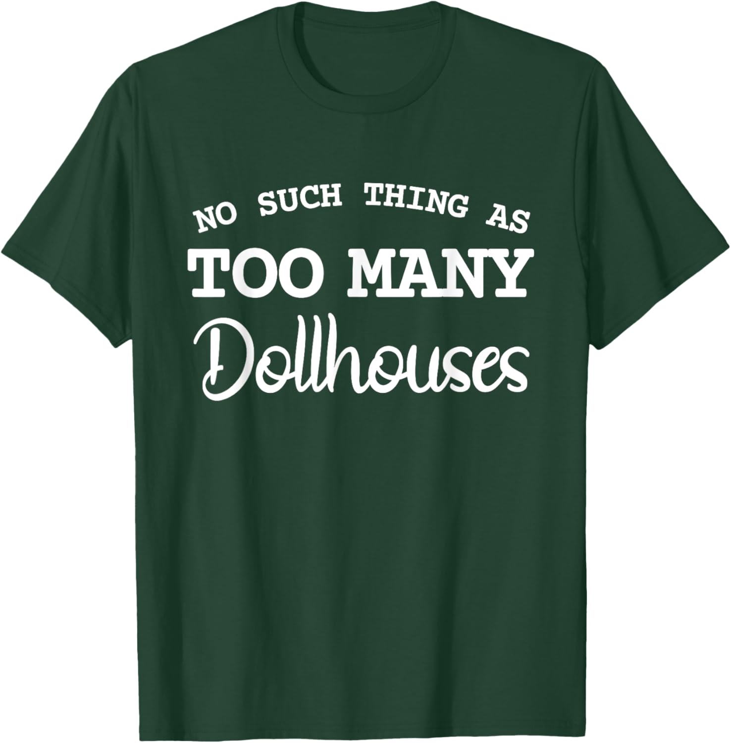 No Such Thing As Too Many Dollhouses Scale Miniature T-Shirt - T-Shirt | Forest