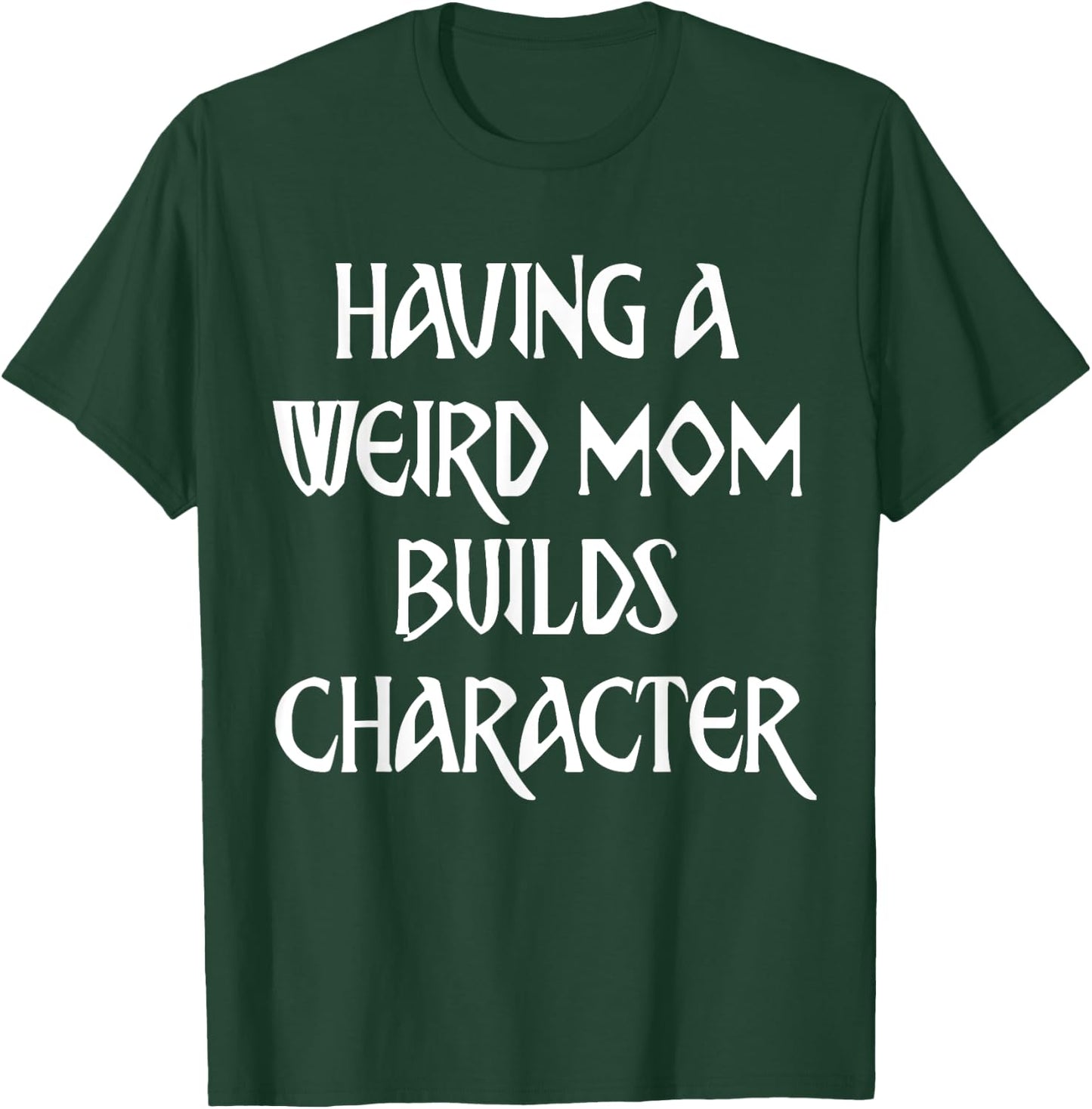 Having A Weird Mom Builds Character T-Shirt - T-Shirt | Forest