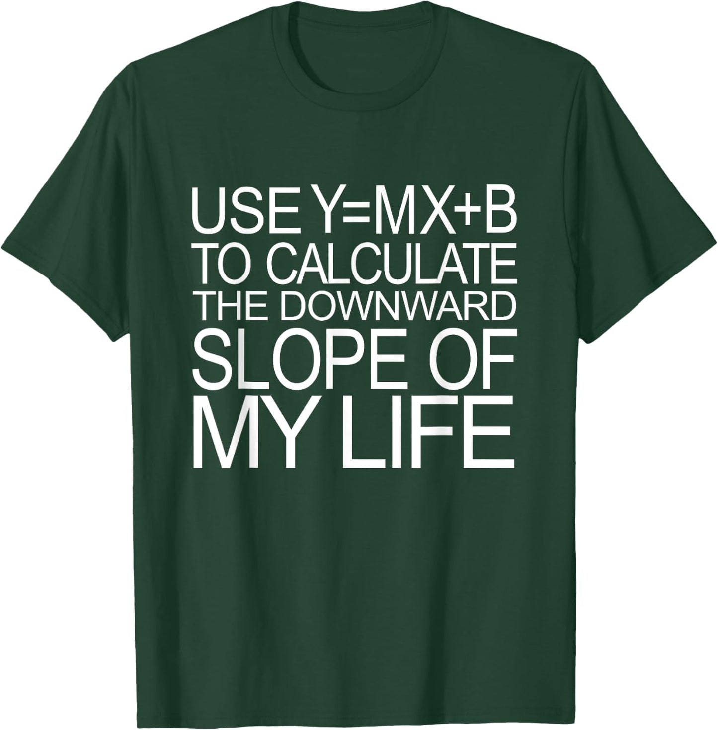 Use Y=MX+B Calculate Downward Slope My Life Funny Math Shirt T-Shirt - T-Shirt | Forest