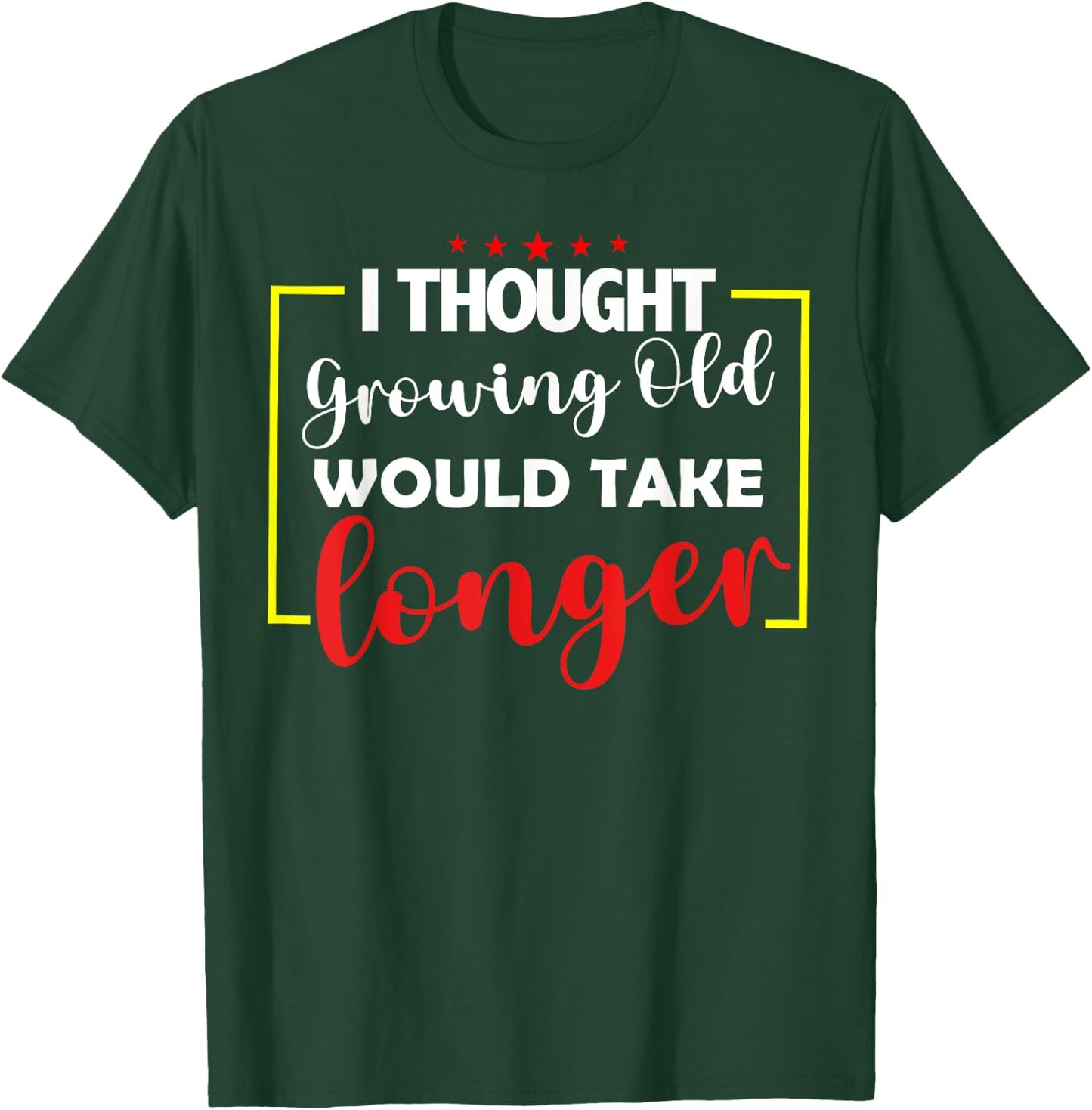I Thought Growing Old Would Take Longer T-Shirt - T-Shirt | Forest