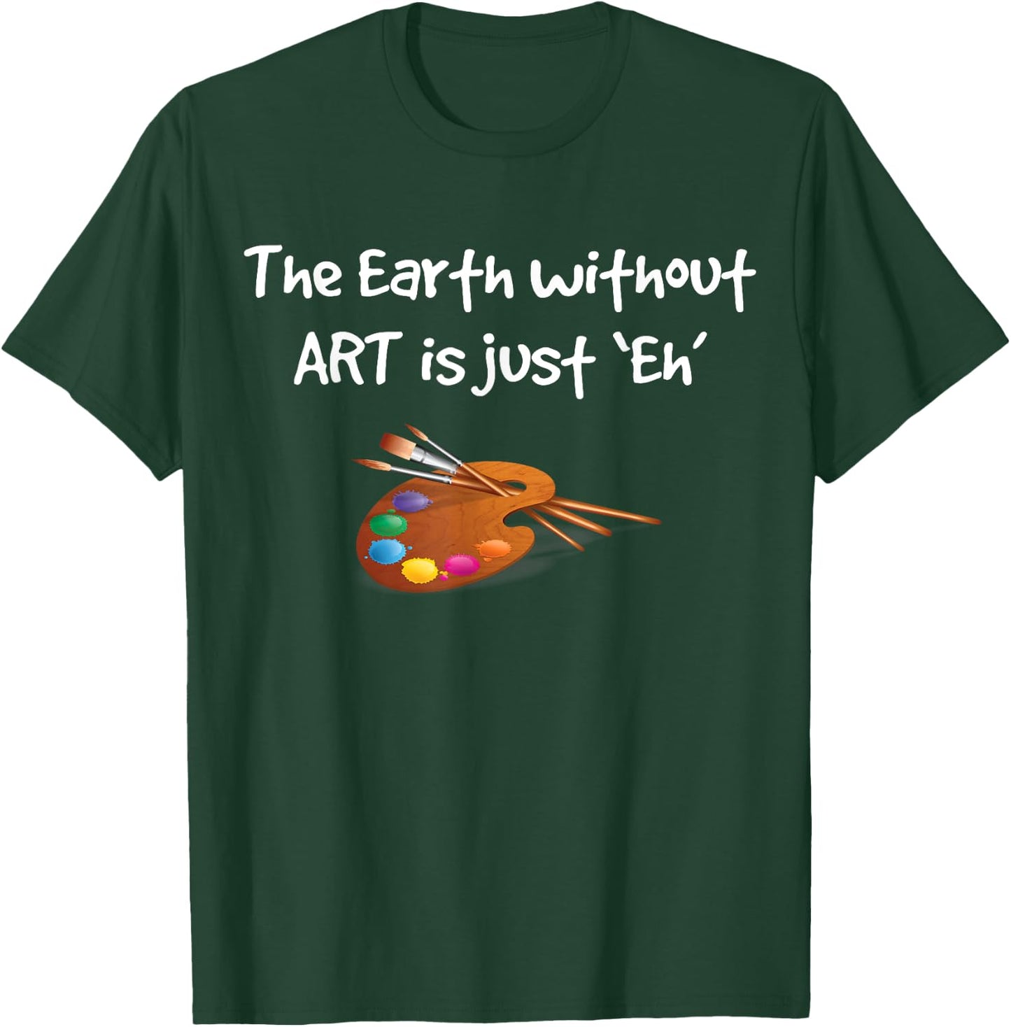Art T Shirt - the Earth without ART is just Eh! T-Shirt - T-Shirt | Forest