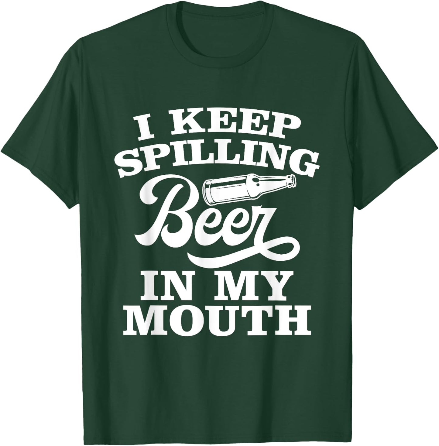 I Keep Spilling Beer In My Mouth Funny Day Drinking Beer T-Shirt - T-Shirt | Forest