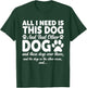 All I Need Is This Dog and That Other Dogs Funny Dog Lovers Women Girls Kids T-Shirt - T-Shirt | Forest