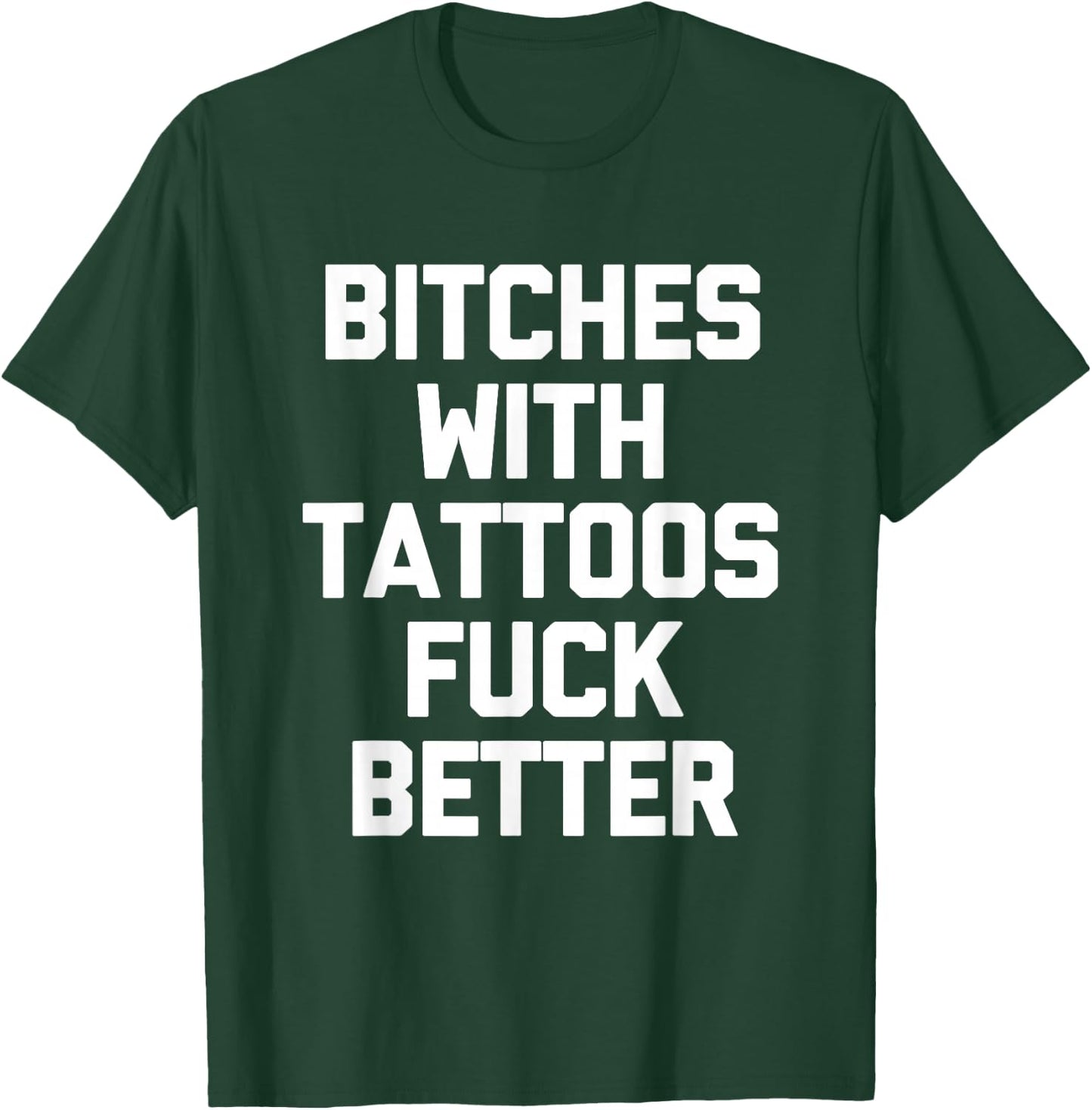 Bitches With Tattoos Fuck Better -Funny Tattoo Lover Tattoos , Small T-Shirt - T-Shirt | Forest