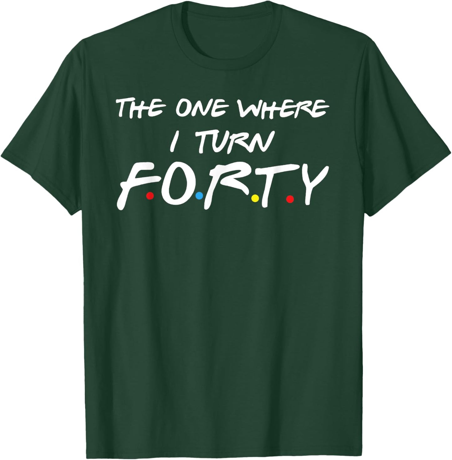 The One Where I Turn Forty T-Shirt - T-Shirt | Forest