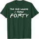 The One Where I Turn Forty T-Shirt - T-Shirt | Forest