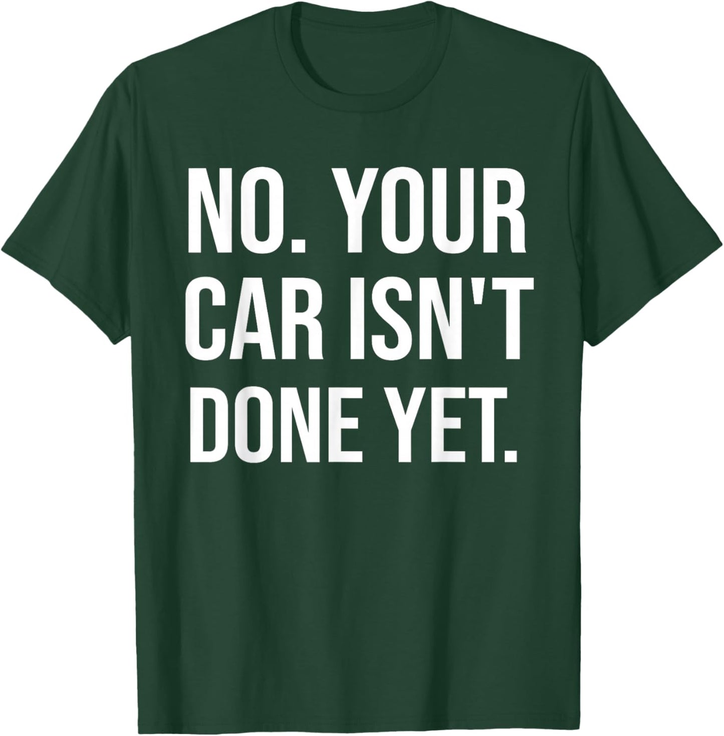 No Your Car Isn't Done Yet Funny Auto Mechanic Gag Gift T-Shirt - T-Shirt | Forest