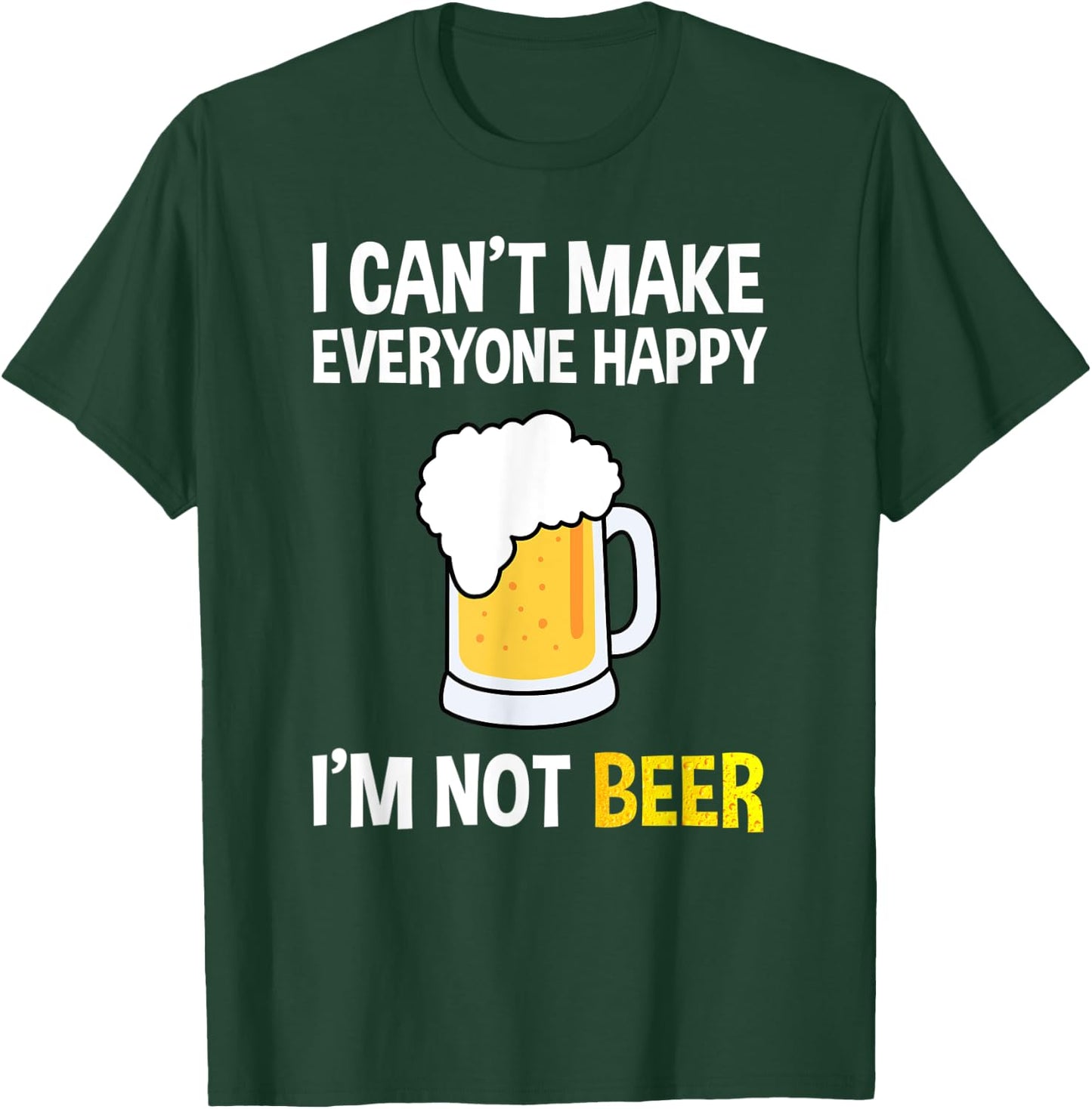 I Can't Make Everyone Happy I'm Not Beer Funny Beer Lover T-Shirt - T-Shirt | Forest