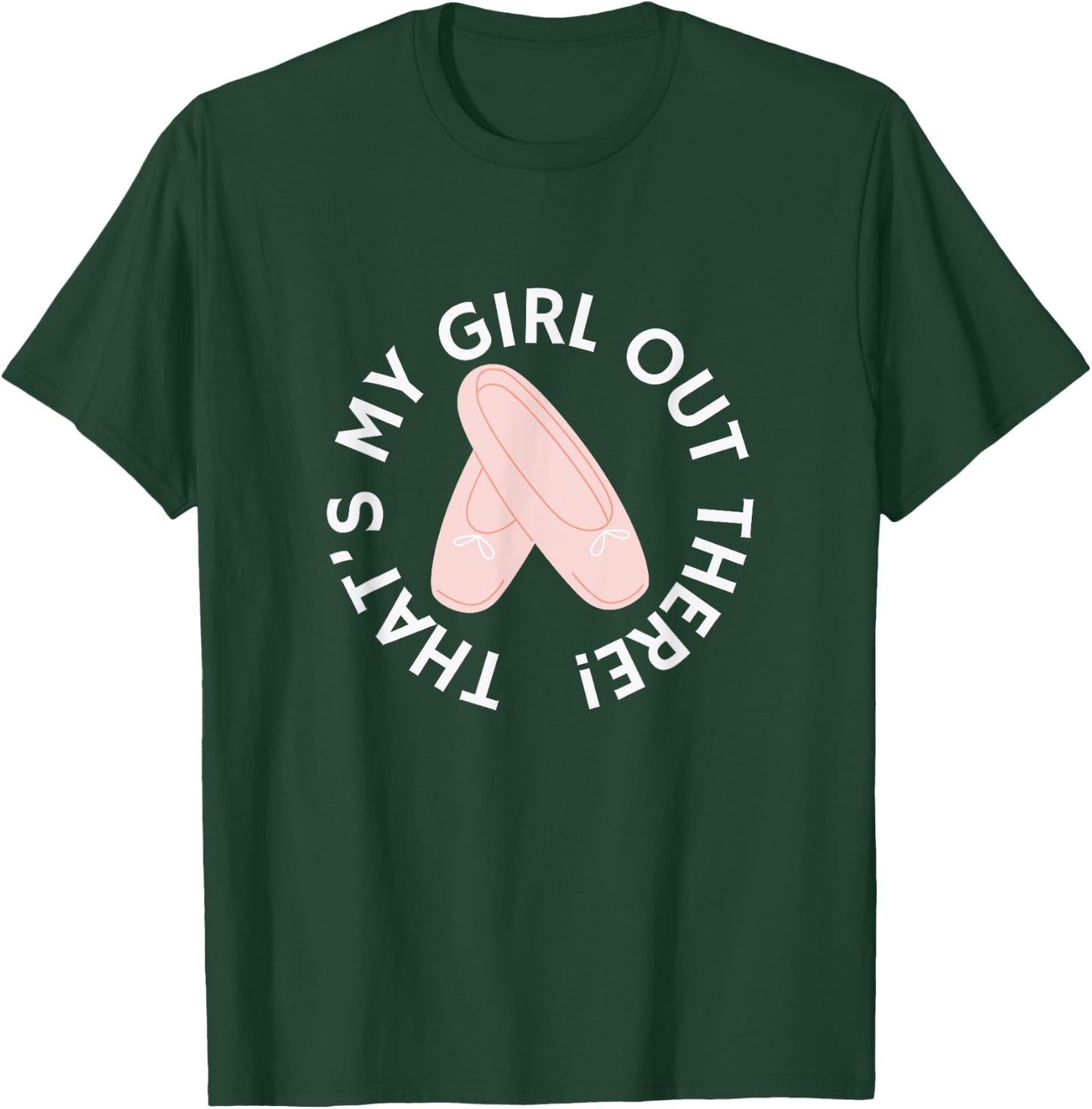 THAT'S MY GIRL OUT THERE Ballet Dance Mom Dad Recital Pointe T-Shirt - T-Shirt | Forest