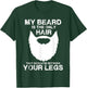 My Beard The Only Hair That Should Be Between YourLegs shirt T-Shirt - T-Shirt | Forest