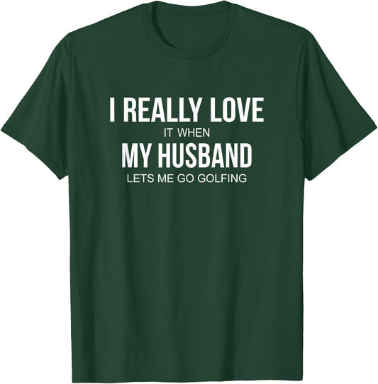 I Really Love It When My Husband Lets Me Go Golfing T-Shirt - T-Shirt | Forest