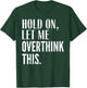 Funny Sarcastic Quote Hold On Let Me Overthink Men Women Kid T-Shirt - T-Shirt | Forest