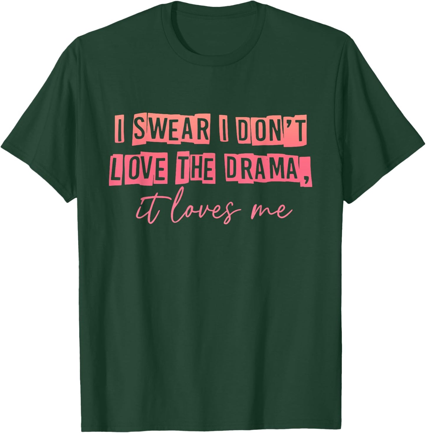 I Swear I Don't Love The Drama, It Loves Me Apparel T-Shirt - T-Shirt | Forest