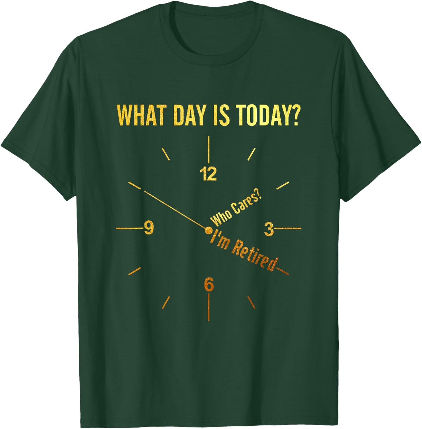 What Day Is Today Who Cares I'm Retired Funny Retirement T-Shirt - T-Shirt | Forest