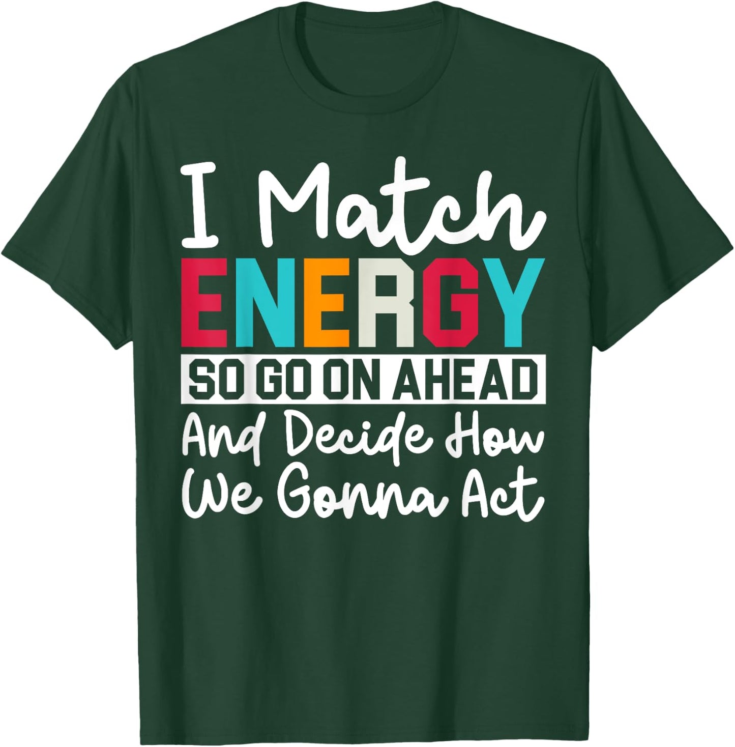 I Match Energy So How We Gonna Act Today I Match Energy T-Shirt - T-Shirt | Forest