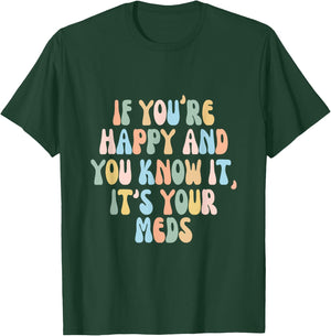 If You're Happy And You Know It Its Your Meds Funny Quote T-Shirt - T-Shirt | Forest