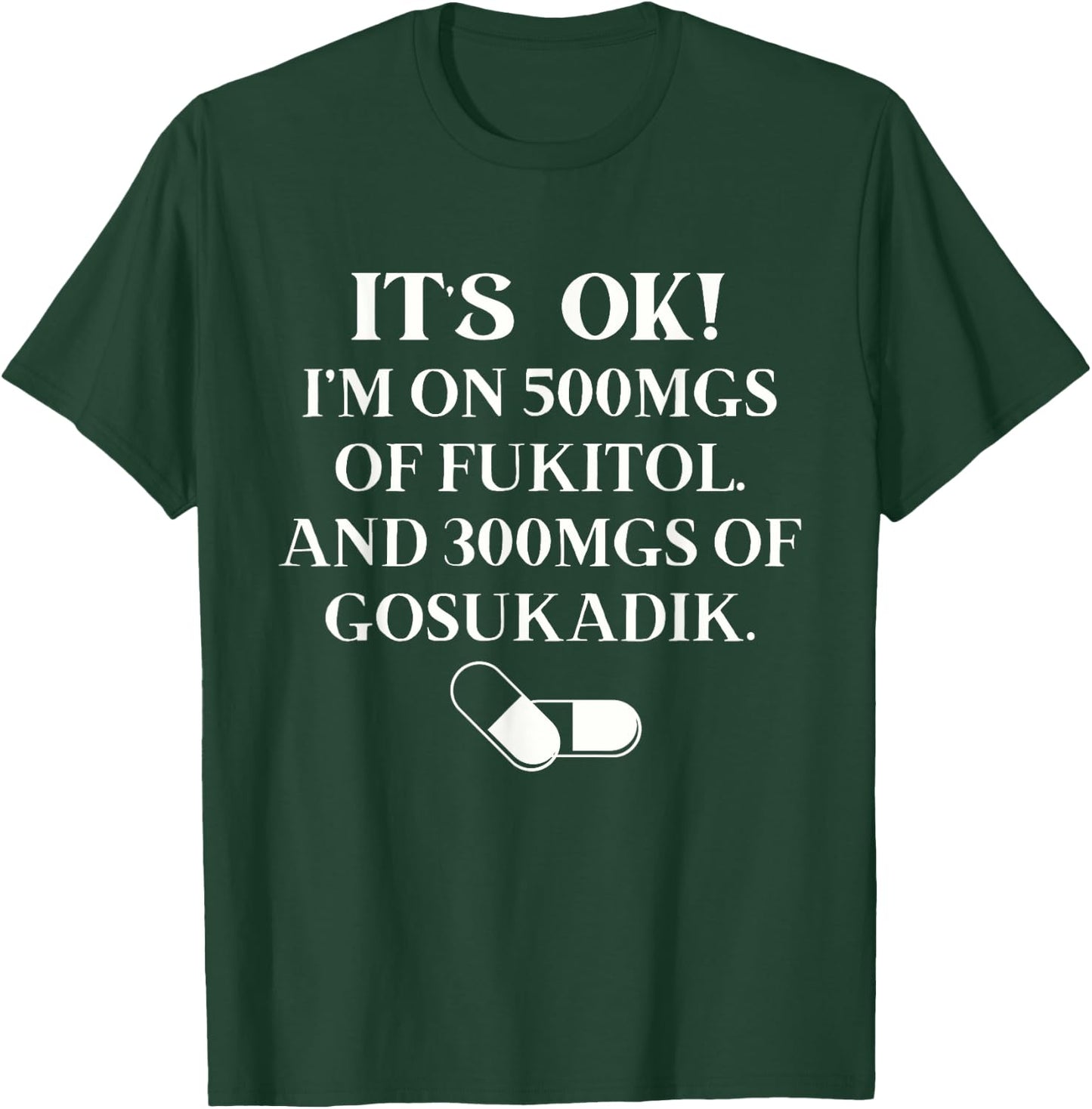 Nurse It's Ok I'm On 500mg Of FUKITOL And 300mgs GO SUKADIK T-Shirt - T-Shirt | Forest