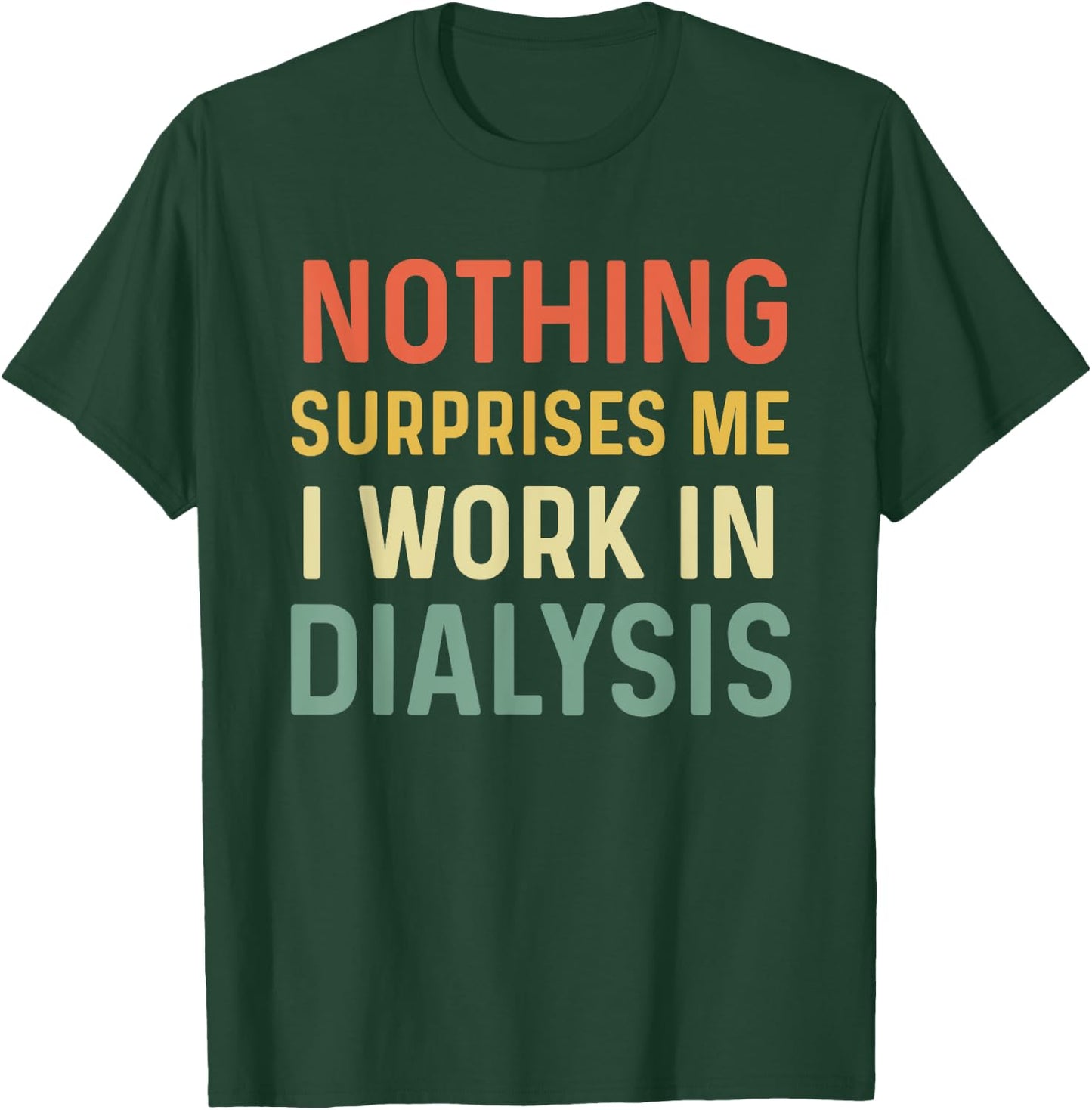 Dialysis Tech Kidney Nephrology Nothing Surprises Me I Work T-Shirt - T-Shirt | Forest