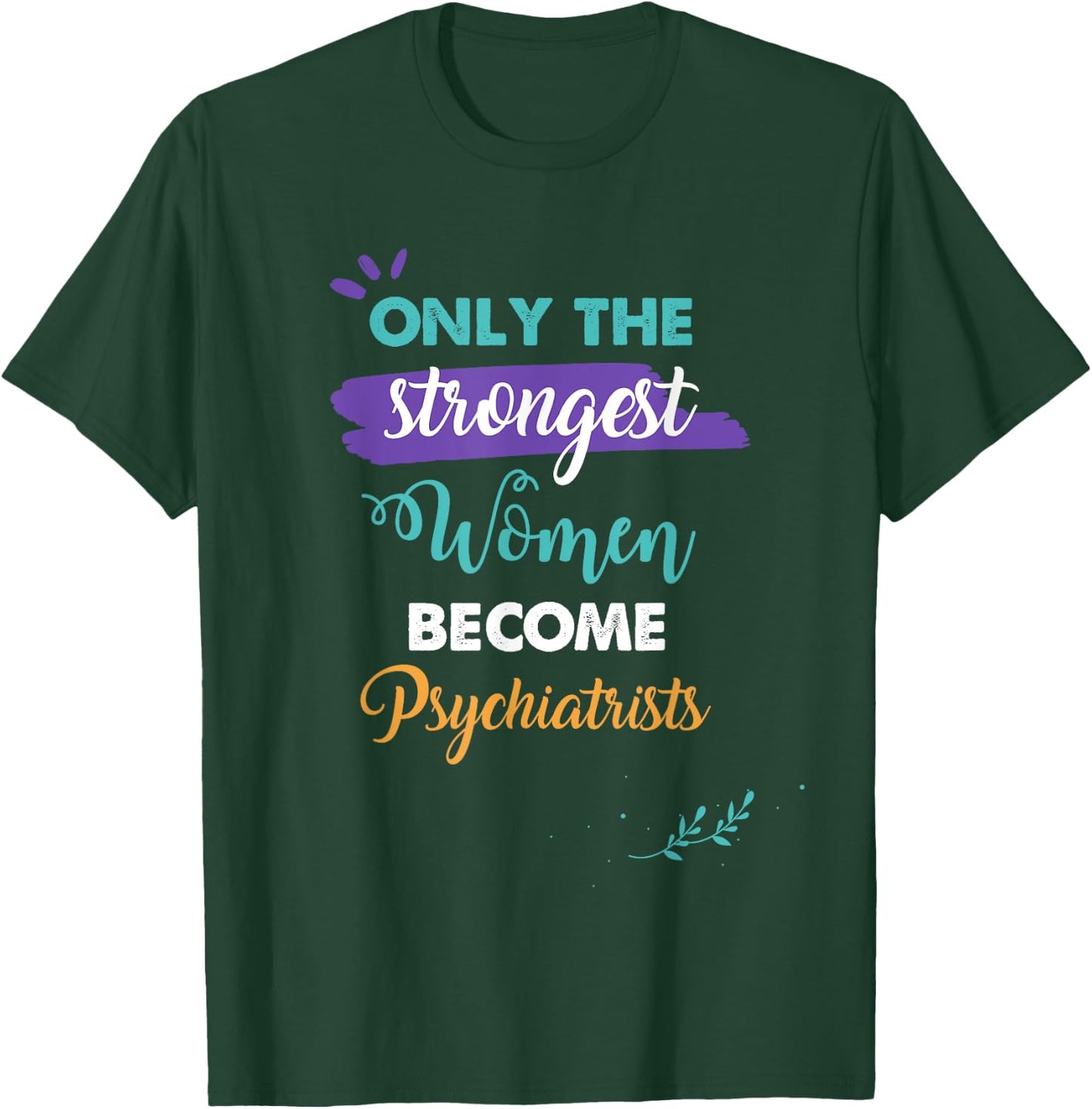 Only the Strongest Women Become Psychiatrists Gift T-Shirt - T-Shirt | Forest