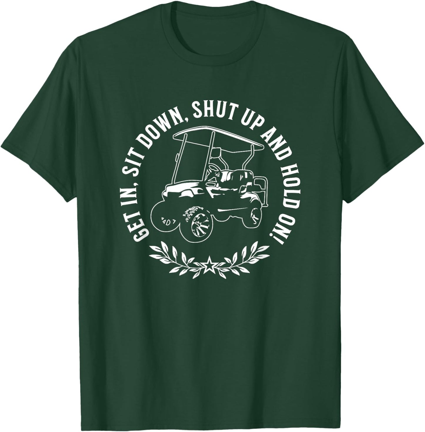 Get in sit down shut up and hold on Funny Golf Cart Design T-Shirt - T-Shirt | Forest