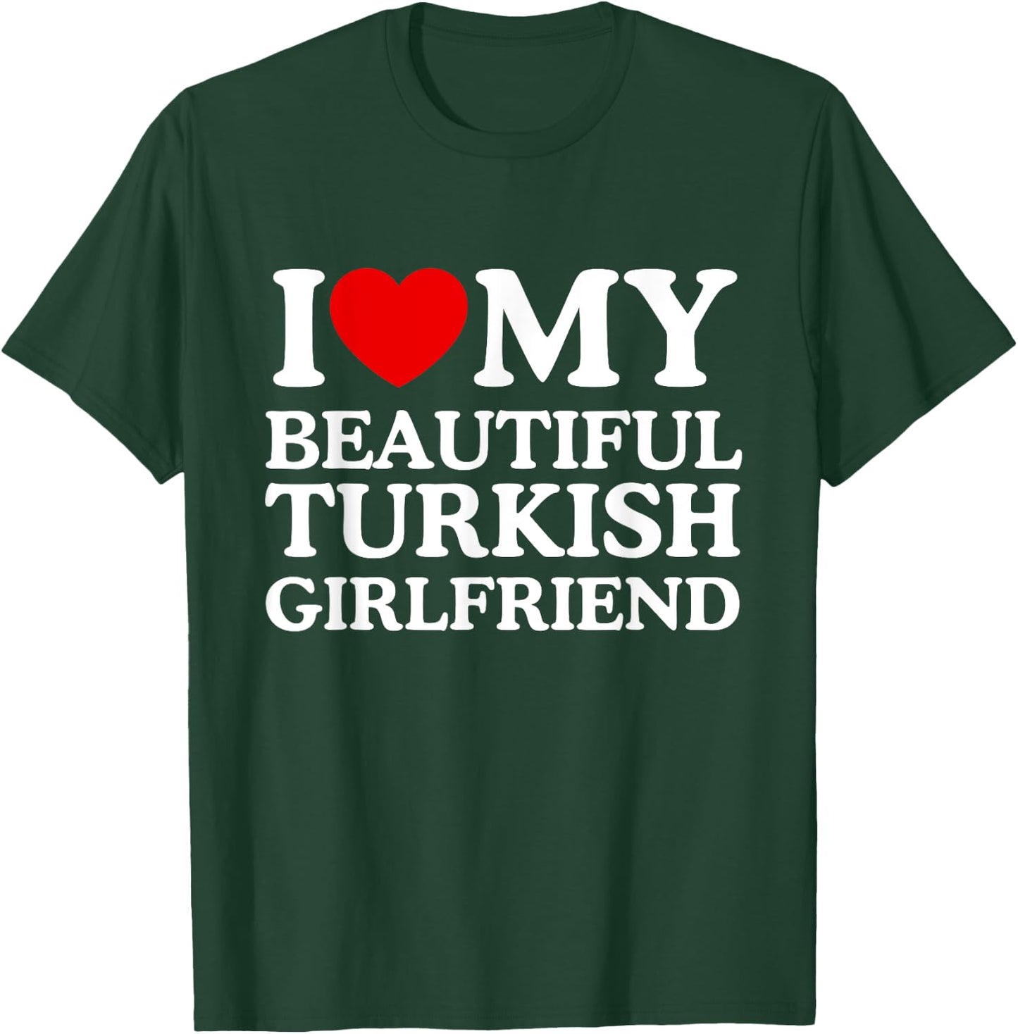 I Love My Beautiful Turkish Girlfriend T-Shirt - T-Shirt | Forest