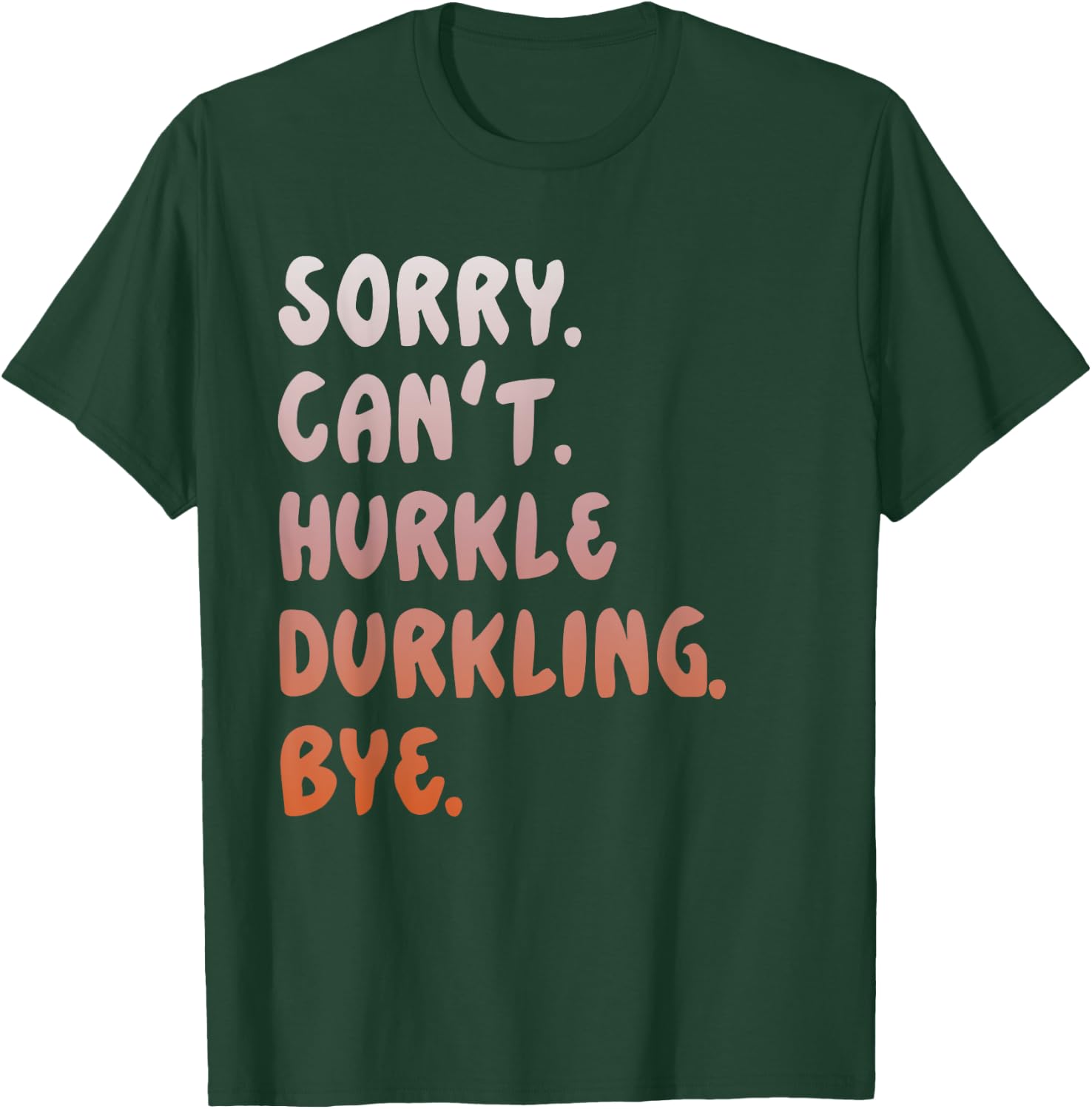 Hurkle Durkle Sorry Can't Hurkle Durkling Bye funny T-Shirt - T-Shirt | Forest