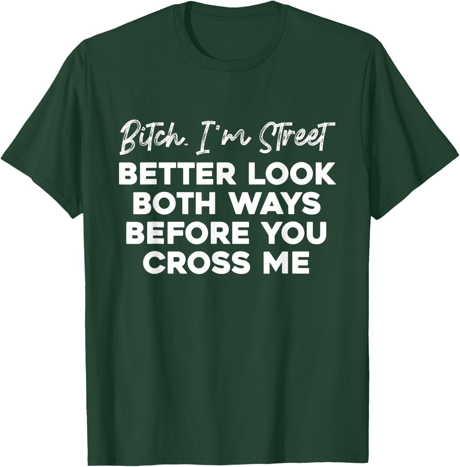 Bitch I'm Street Better Look Both Ways Before You Cross Me T-Shirt - T-Shirt | Forest