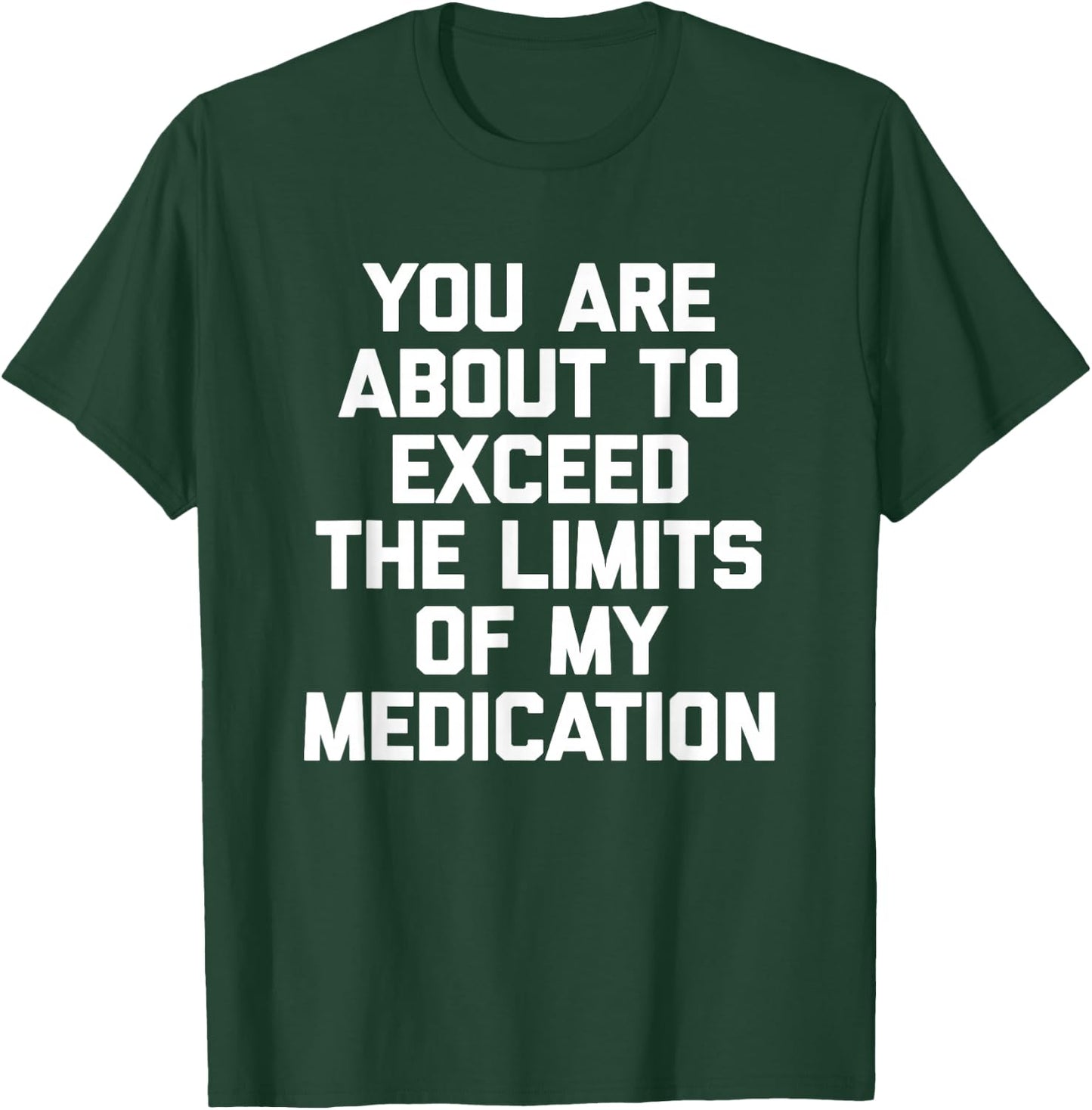 You Are About To Exceed The Limits Of My Medication - Funny T-Shirt - T-Shirt | Forest
